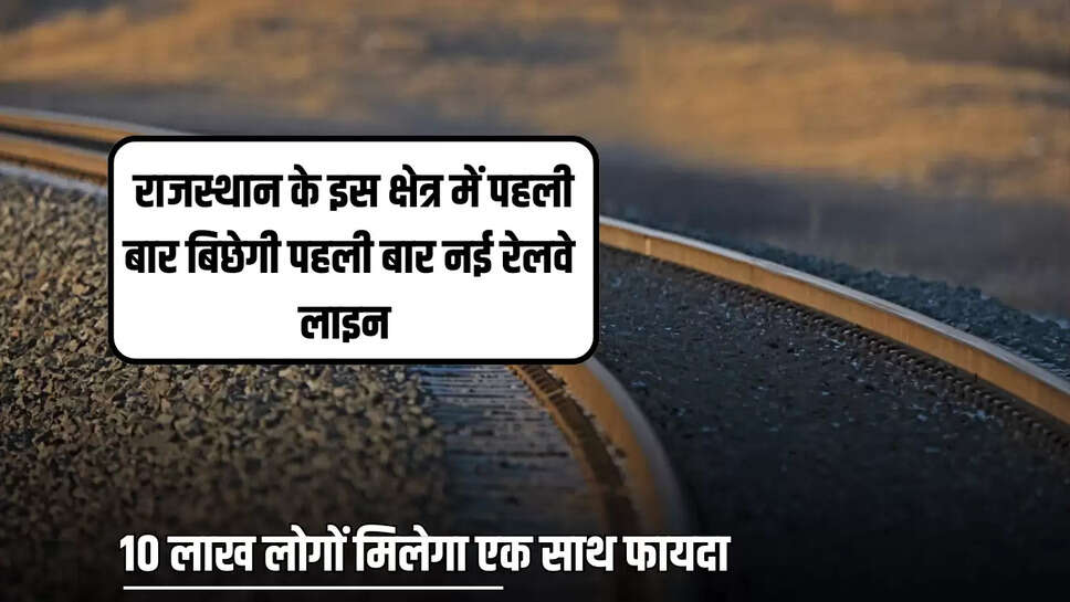 New Railway Line : राजस्थान के इस क्षेत्र में पहली बार बिछेगी पहली बार 96 किलोमीटर नई रेलवे लाइन, 10 लाख लोगों मिलेगा एक साथ फायदा 