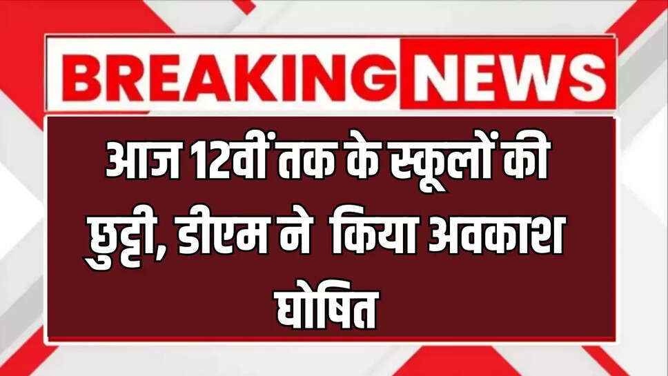 School Closed: आज 12वीं तक के स्कूलों की छुट्टी, डीएम ने बाढ़ के हालात देखकर किया अवकाश घाेषित