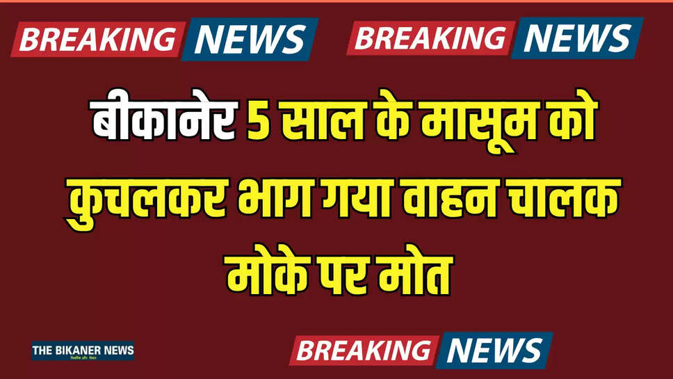 बीकानेर में इस जगह 5 साल के मासूम बच्चे को कुचलकर भाग गया वाहन चालक, मोके पर मोत 
