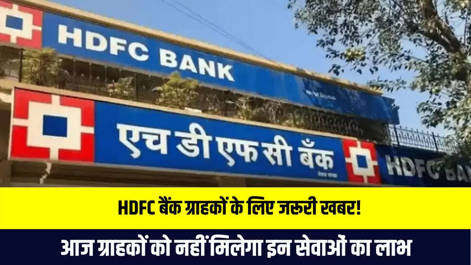 HDFC बैंक ग्राहकों के लिए जरूरी खबर! आज ग्राहकों को नहीं मिलेगा इन सेवाओं का लाभ, न करें गलती...