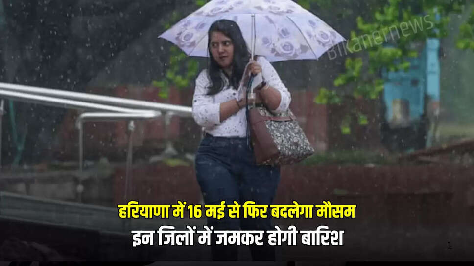 Haryana Weather: हरियाणा में 16 मई से फिर बदलेगा मौसम, इन जिलों में जमकर होगी बारिश
