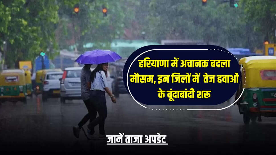 Haryana Mausam update : हरियाणा में अचानक बदला मौसम, इन जिलों में  तेज हवाओं के बूंदाबांदी शरू, जानें ताजा अपडेट 