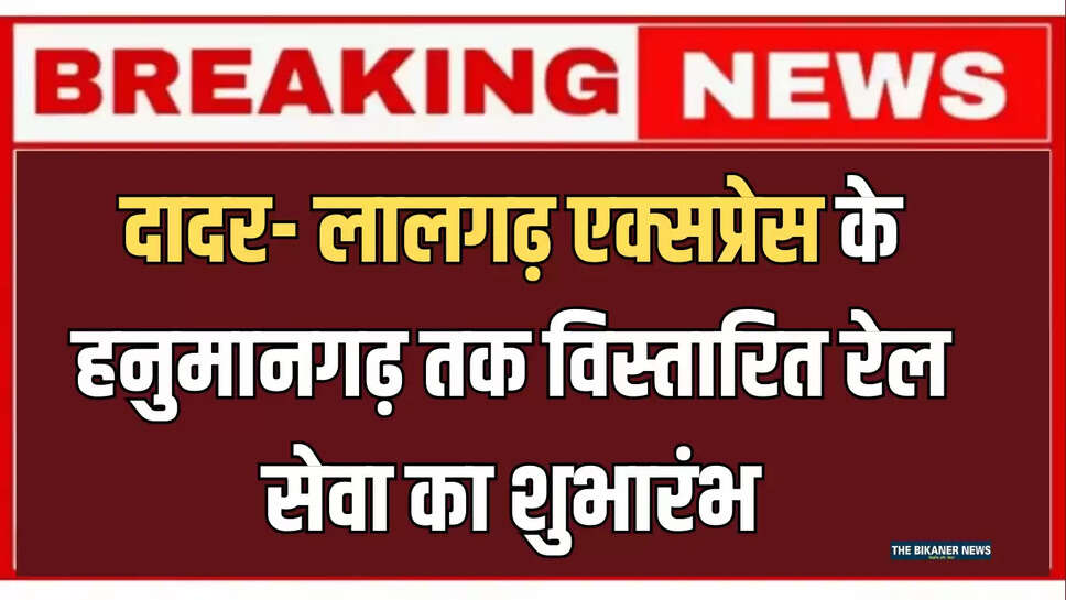 Indian Railways  : दादर- लालगढ़ एक्सप्रेस के हनुमानगढ़ तक विस्तारित रेल सेवा का केन्द्रीय मंत्री ने किया शुभारंभ