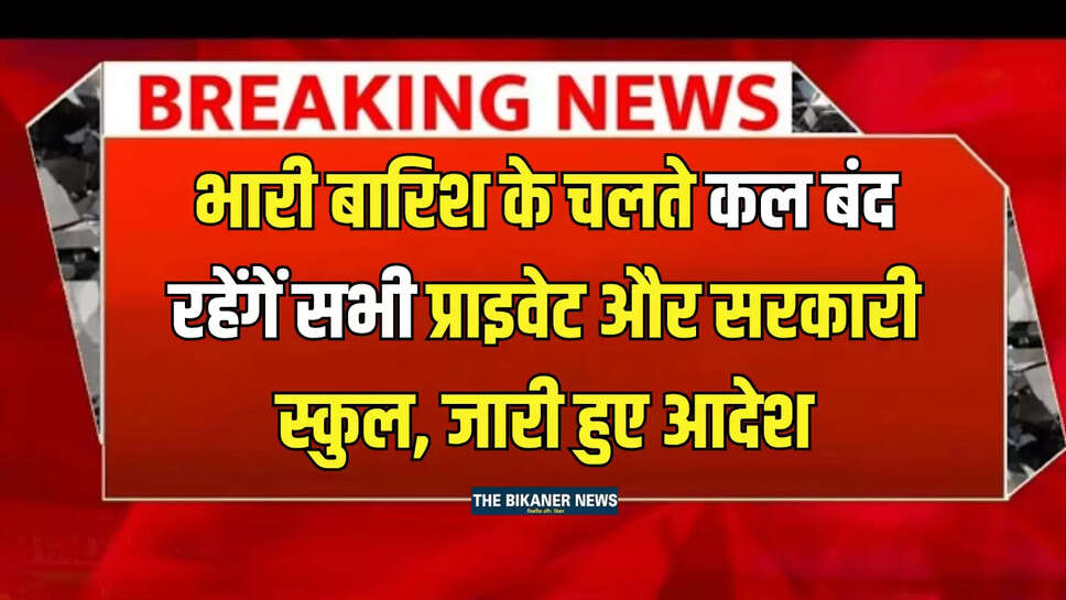 School Closed  : भारी बारिश के चलते कल बंद रहेंगें सभी प्राइवेट और सरकारी स्कुल, जारी हुए आदेश