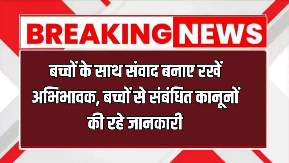 Bikaner News : बच्चों के साथ संवाद बनाए रखें अभिभावक, बच्चों से संबंधित कानूनों की रहे जानकारी: अध्यक्ष, बाल कल्याण समिति