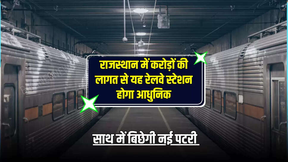 राजस्थान में करोड़ों की लागत से यह रेलवे स्टेशन होगा आधुनिक, साथ में बिछेगी नई पटरी 