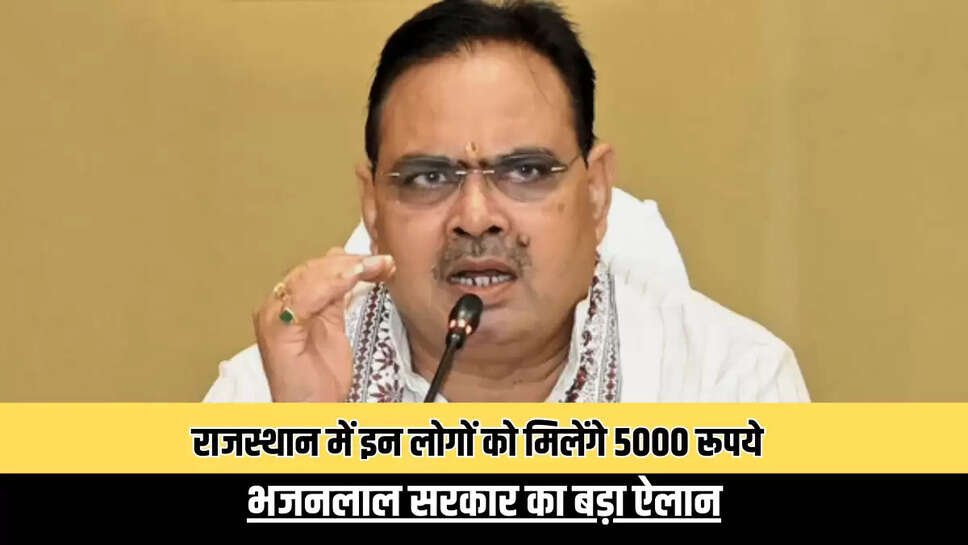 राजस्थान में इन लोगों को मिलेंगे 5000 रूपये, भजनलाल सरकार का बड़ा ऐलान