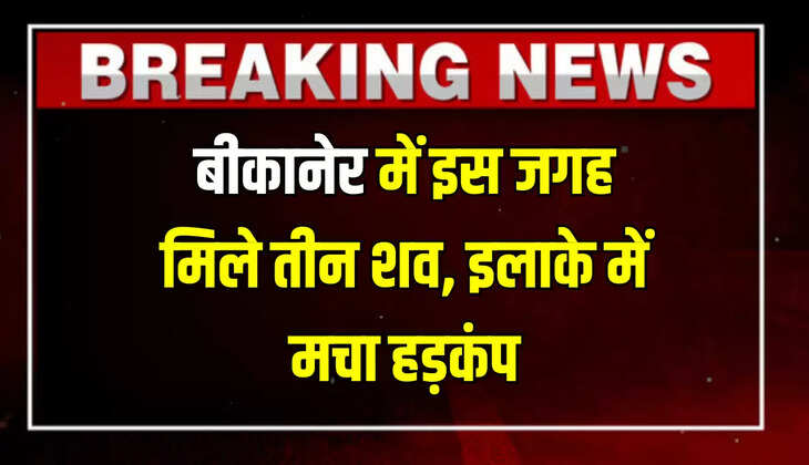 बीकानेर में इस जगह मिले तीन शव, इलाके में मचा हड़कंप