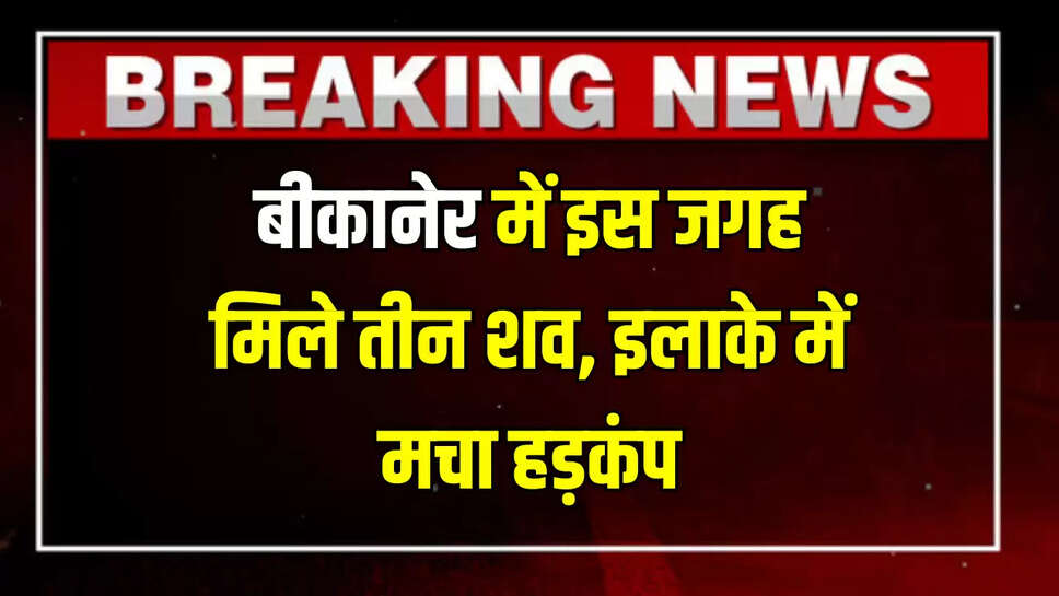 बीकानेर में इस जगह मिले तीन शव, इलाके में मचा हड़कंप