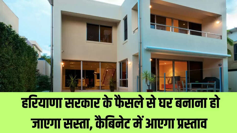 Haryana News  : हरियाणा सरकार के फैसले से घर बनाना हो जाएगा सस्ता, कैबिनेट में आएगा प्रस्ताव 