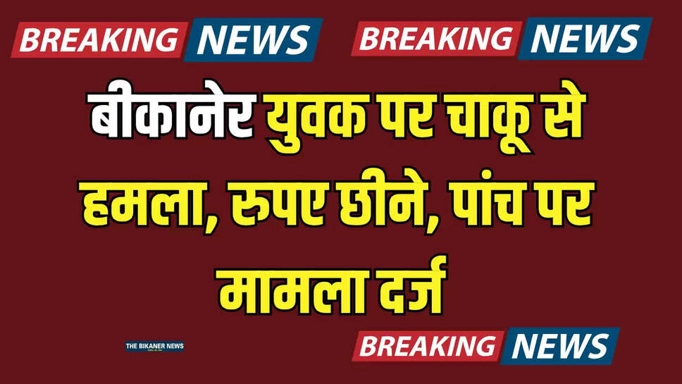 Bikaner Crime: बीकानेर युवक पर चाकू से हमला, रुपए छीने, पांच पर मामला दर्ज 