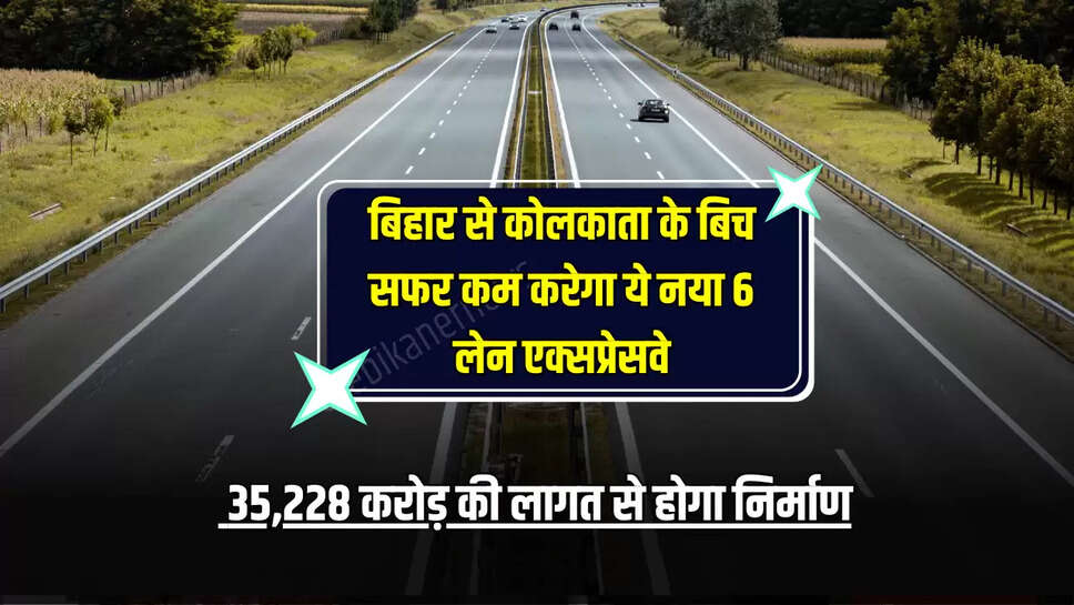 New Highway: बिहार से कोलकाता के बिच सफर कम करेगा ये नया 6 लेन एक्सप्रेसवे, 35,228 करोड़ की लागत से होगा निर्माण