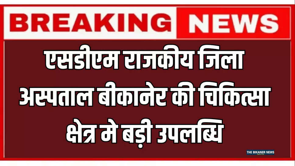 Bikaner News : एसडीएम राजकीय जिला अस्पताल बीकानेर की चिकित्सा क्षेत्र मे बड़ी उपलब्धि