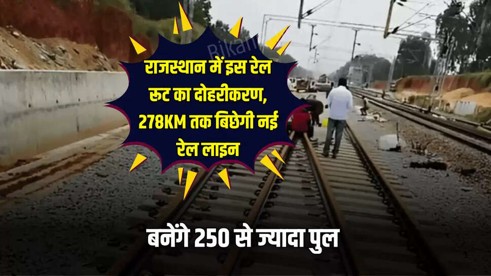 राजस्थान में इस रेल रूट का दोहरीकरण, 278KM तक बिछेगी नई रेल लाइन; बनेंगे 250 से ज्यादा पुल