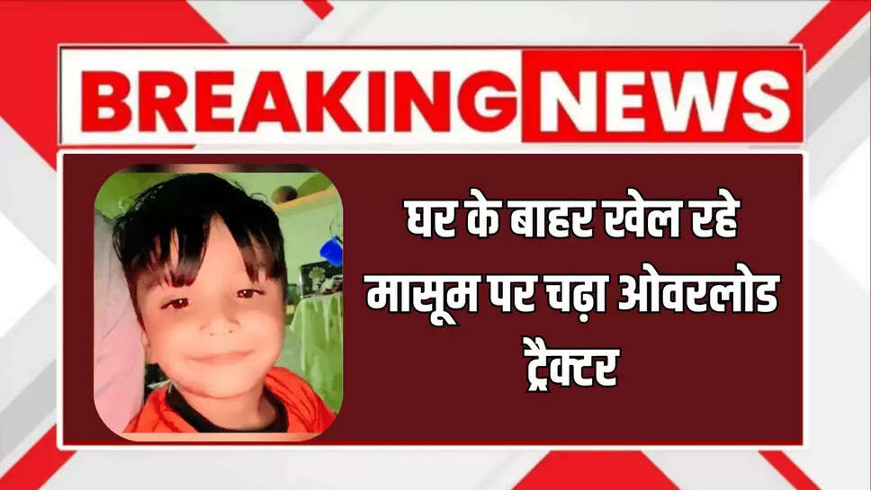 Deeg news,Deeg,crime News,Rajasthan Crime news,Rajastan news,Deeg 6 year old Samar playing outside his home,crushed by overloaded tractor,died,Deeg crime News,deeg crime news,crime news,deeg crime,deeg rajasthan,deeg mewat crime,crime news in hindi,rajasthan crime news,