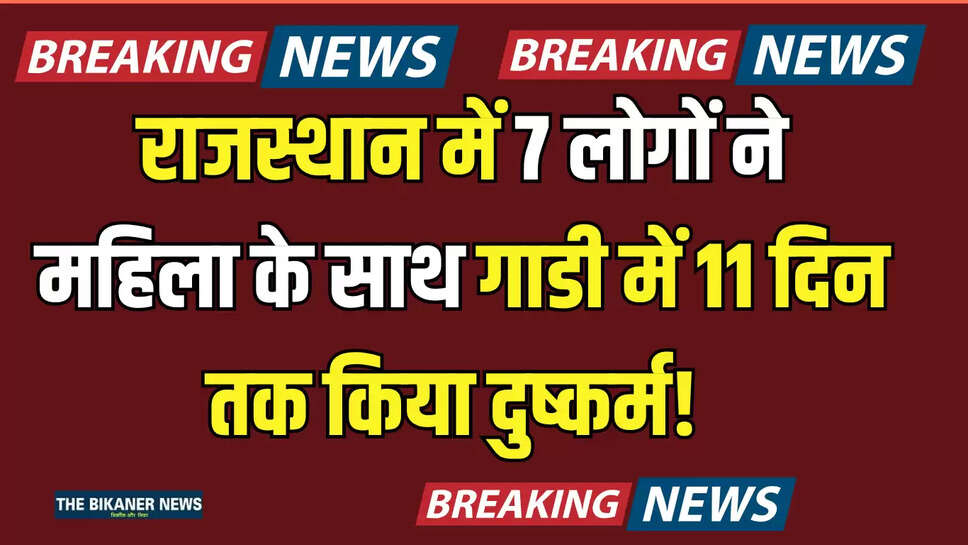 Rajasthan: राजस्थान में इंसानियत हुई शर्मशार! 7 लोगों ने महिला के साथ गाडी में बारी-बारी से 11 दिन तक किया दुष्कर्म! आगे जो हुआ उसे जान उड़ गए सब के होश 