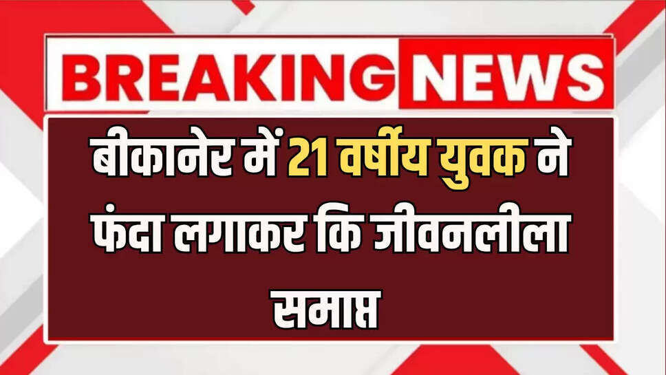 बीकानेर में 21 वर्षीय युवक ने फंदा लगाकर कि जीवनलीला समाप्त 