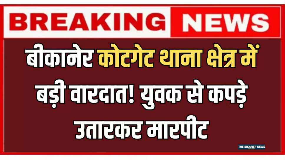 बीकानेर कोटगेट थाना क्षेत्र में बड़ी वारदात! युवक से कपड़े उतारकर मारपीट