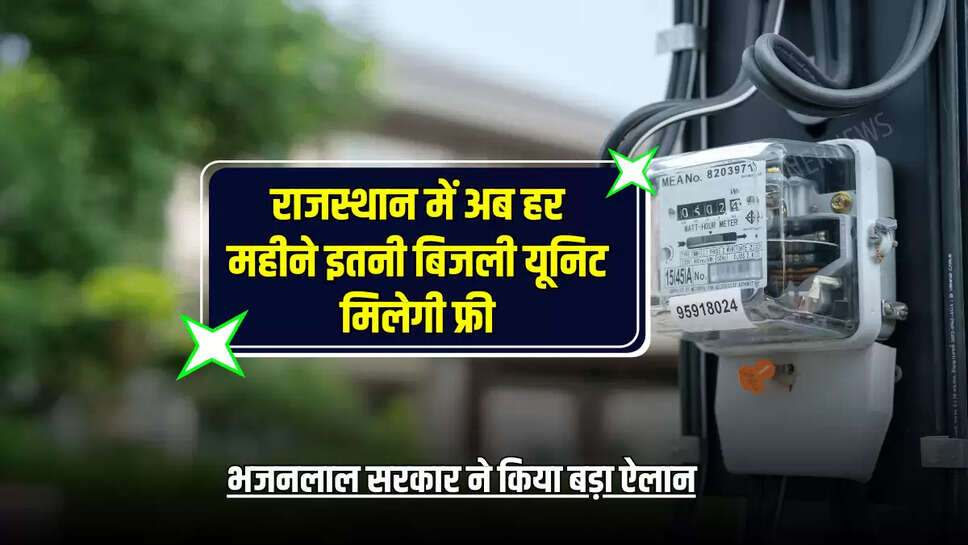 राजस्थान में अब हर महीने इतनी बिजली यूनिट मिलेगी फ्री, भजनलाल सरकार ने किया बड़ा ऐलान