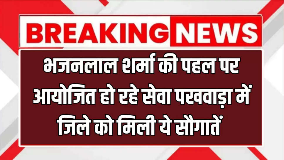 Bikaner News : मुख्यमंत्री श्री भजनलाल शर्मा की पहल पर आयोजित हो रहे सेवा पखवाड़ा में जिले को मिली ये सौगातें 