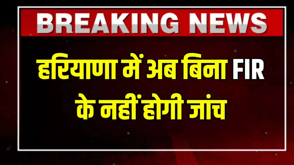 Haryana News : हरियाणा में अब बिना FIR के नहीं होगी जांच, हाई कोर्ट का बड़ा फैसला...