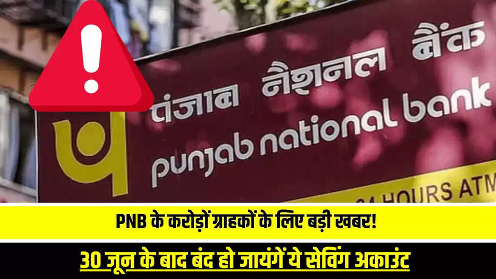 PNB Bank Alert: पंजाब नेशनल बैंक के करोड़ों ग्राहकों के लिए बड़ी खबर! 30 जून के बाद बंद हो जायंगें ये सेविंग अकाउंट, जानिए वजह 