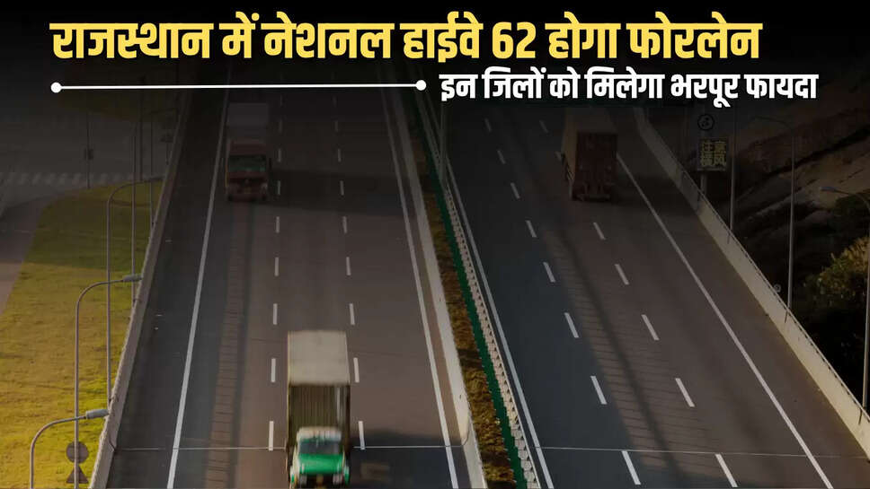 Rajasthan: राजस्थान में नेशनल हाईवे 62 होगा फोरलेन, बीकानेर समेत इन जिलों को मिलेगा भरपूर फायदा 
