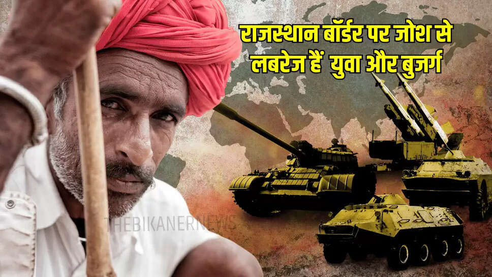 राजस्थान बॉर्डर पर जोश से लबरेज हैं  युवा और बुजर्ग
