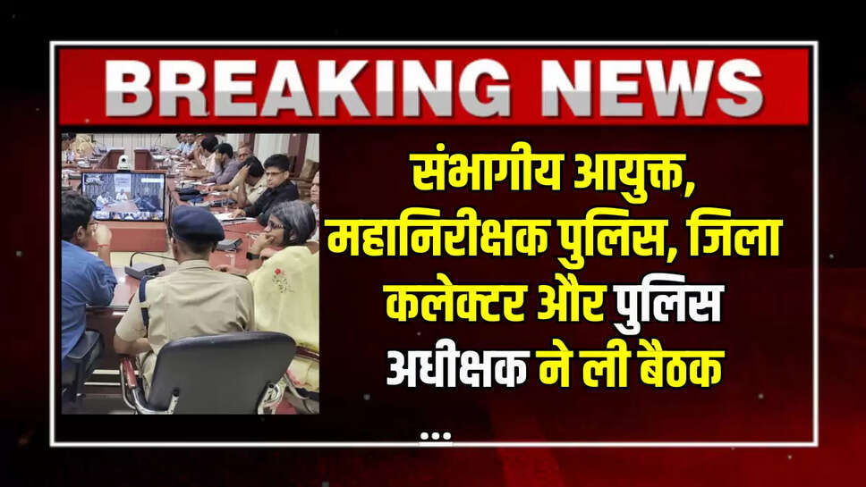 Rajasthan News: संभागीय आयुक्त, महानिरीक्षक पुलिस, जिला कलेक्टर और पुलिस अधीक्षक ने ली बैठक, दिए आवश्यक निर्देश
