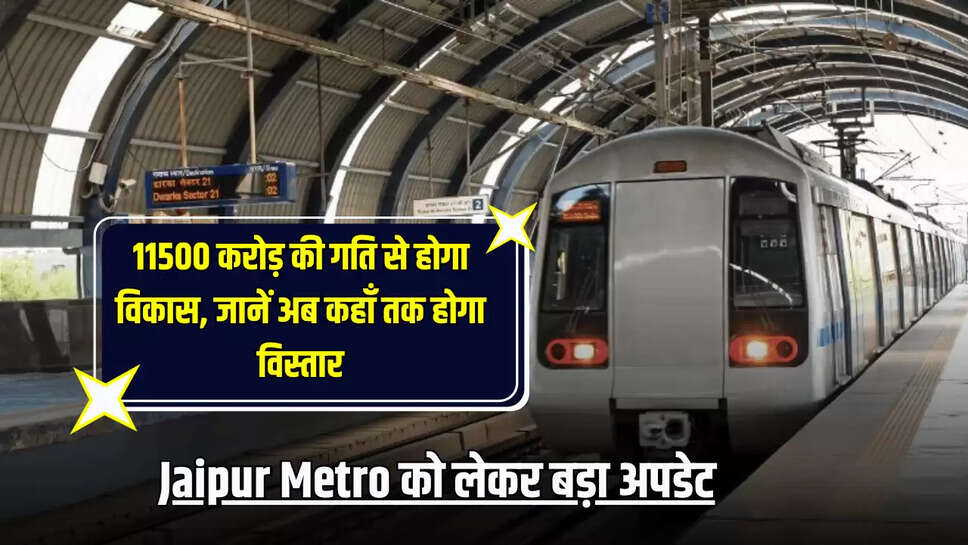 Jaipur Metro को लेकर बड़ा अपडेट, 11500 करोड़ की गति से होगा विकास, जानें अब कहाँ तक होगा विस्तार 
