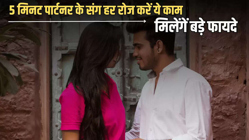 Relationship Tips : 5 मिनट पार्टनर के संग हर रोज करें ये काम, मिलेंगें बड़े फायदे, यहां जानें डिटेल 