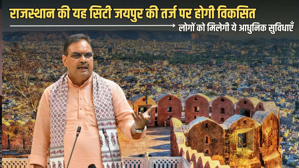 Rajasthan : राजस्थान की यह सिटी जयपुर की तर्ज पर होगी विकसित, लोगों को मिलेगी ये आधुनिक सुविधाएँ