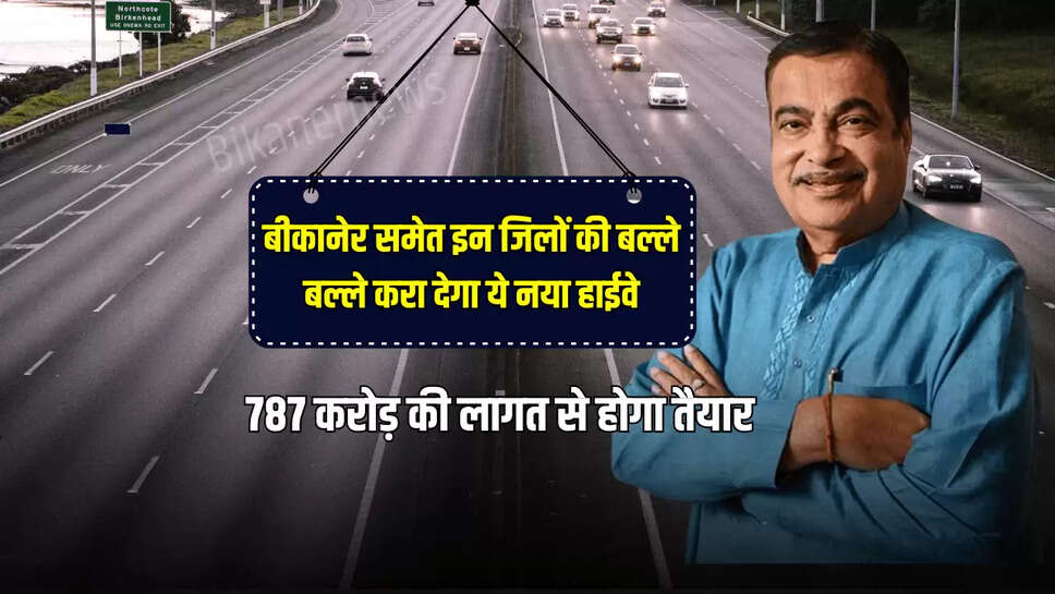 Rajasthan Highway : बीकानेर समेत इन जिलों की बल्ले बल्ले करा देगा ये नया हाईवे, 787 करोड़ की लागत से होगा तैयार 