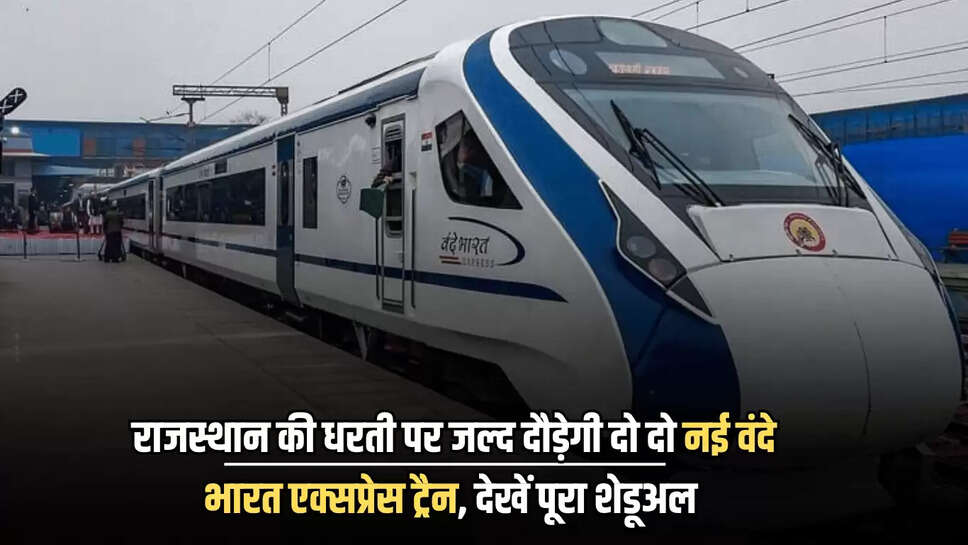  Vande Bharat Train : राजस्थान की धरती पर जल्द दौड़ेगी दो दो नई वंदे भारत एक्सप्रेस ट्रैन, देखें पूरा शेडूअल 