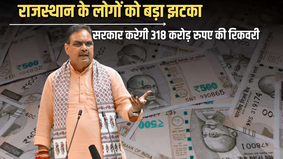 Rajasthan : राजस्थान के लोगों को बड़ा झटका, सरकार इन लोगों से करेगी 318 करोड़ रुपए की रिकवरी 