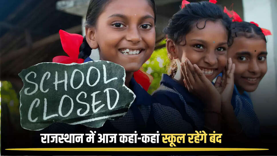 राजस्थान में आज कहां-कहां स्कूल रहेंगे बंद