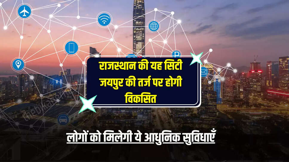 Rajasthan Smart City: राजस्थान की यह सिटी जयपुर की तर्ज पर होगी विकसित, लोगों को मिलेगी ये आधुनिक सुविधाएँ