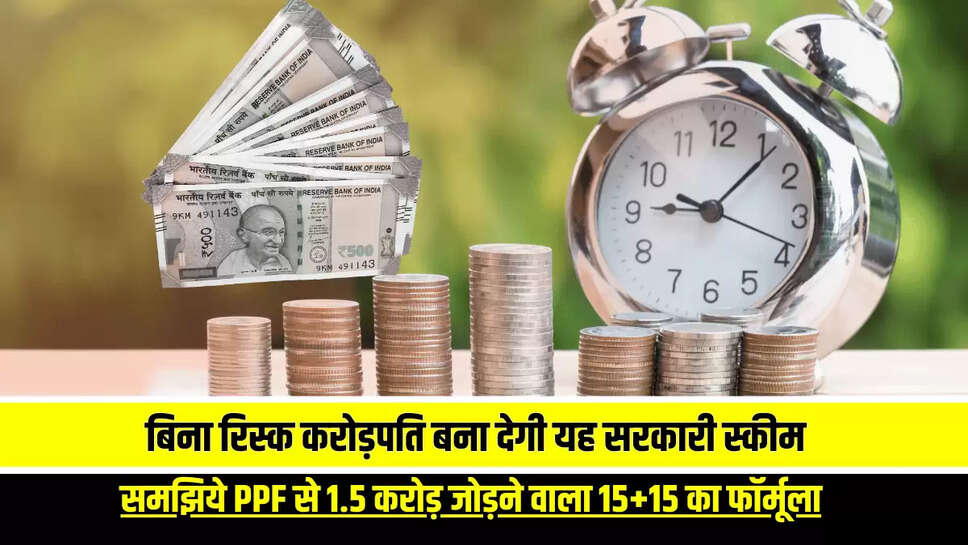 आप को बिना रिस्क करोड़पति बना देगी यह सरकारी स्‍कीम, यहाँ समझिये PPF से 1.5 करोड़ जोड़ने वाला 15+15 का फॉर्मूला