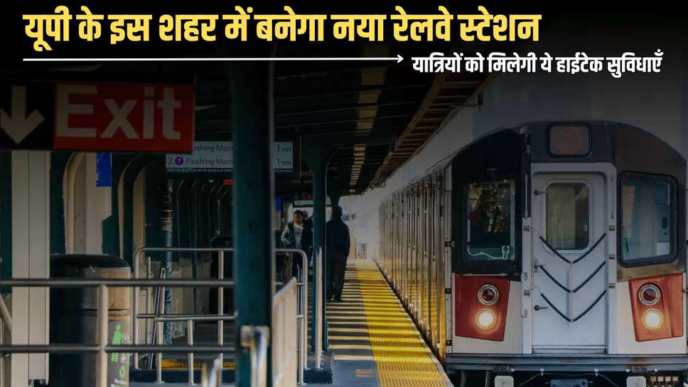 New Railway Station : यूपी के इस शहर में बनेगा नया रेलवे स्टेशन, यात्रियों को मिलेगी ये हाईटेक सुविधाएँ  