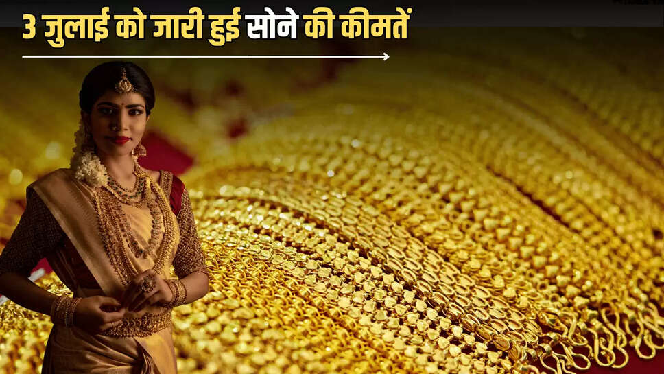 3 जुलाई को जारी हुई सोने की कीमतें, जानें आज क्या है आपके शहर में  22 से 24 कैरेट गोल्ड का नया रेट 
