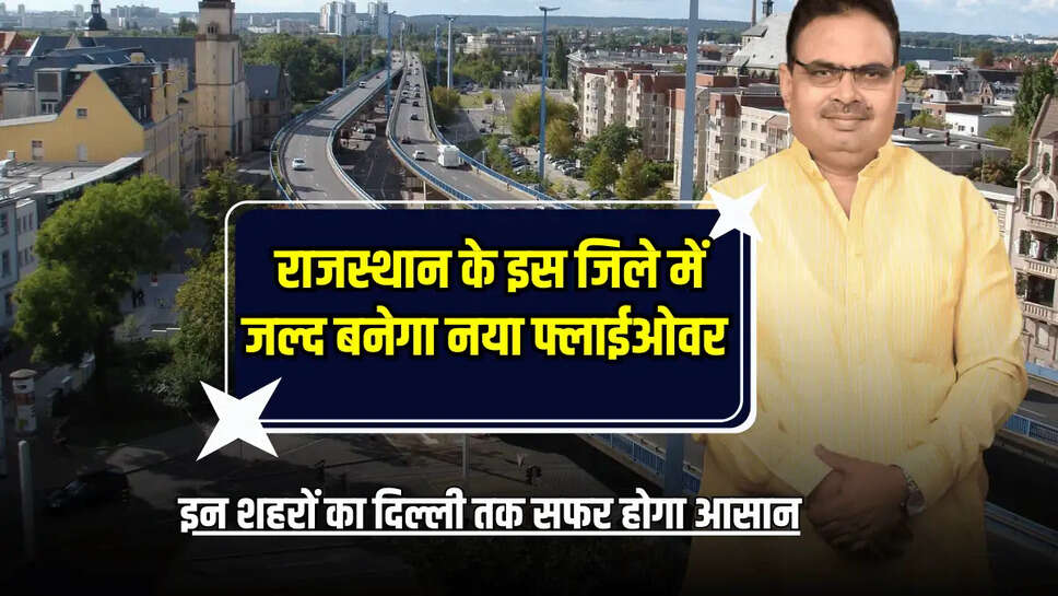 Rajasthan New Flyover: राजस्थान के इस जिले में जल्द बनेगा नया फ्लाईओवर, इन शहरों का दिल्ली तक सफर होगा आसान 