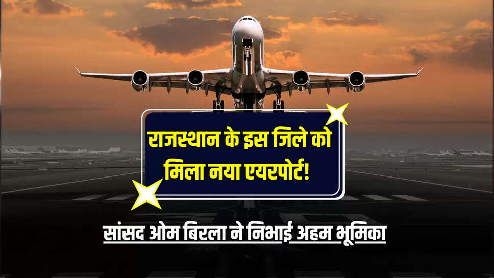 Rajasthan : अब राजस्थान के इस जिले को मिला नया एयरपोर्ट! सांसद ओम बिरला ने निभाई अहम भूमिका
