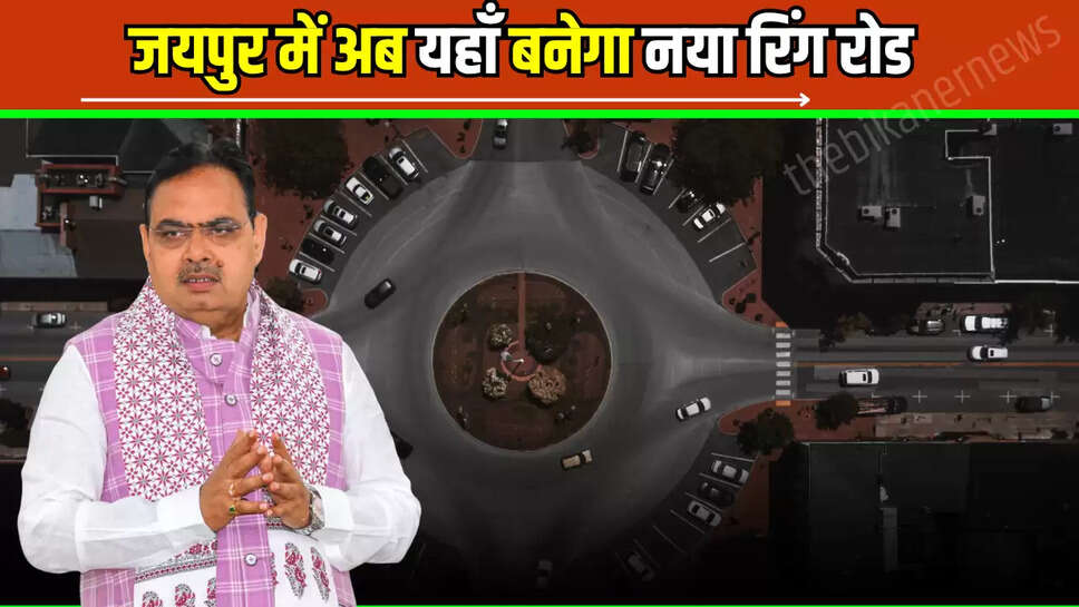 New Ring Road : जयपुर में अब यहाँ बनेगा नया रिंग रोड, सफर होगा आसान, किसनों को मिलेगा मोटा पैसा 