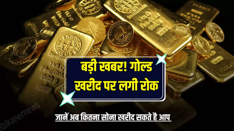 बड़ी खबर! गोल्ड खरीद पर लगी रोक, जानें अब कितना सोना खरीद सकते है आप 