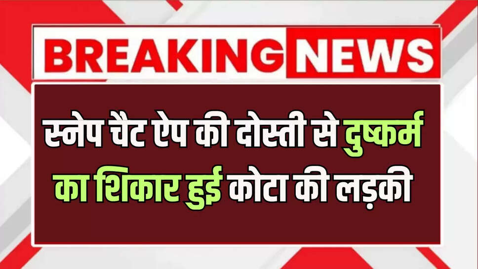 स्नेप चैट ऐप की दोस्ती से दुष्कर्म का शिकार हुई कोटा की लड़की, जयपुर में मिलने बुलाकर दिया वारदात को अंजाम 