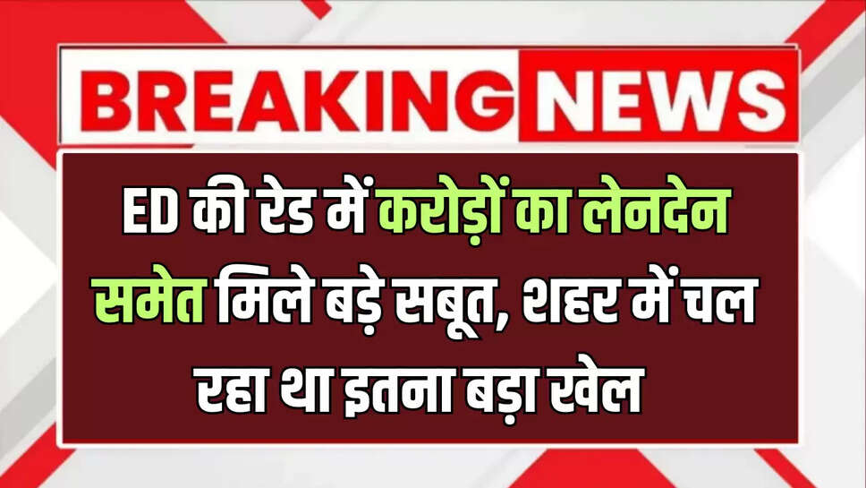बीकानेर में ED की रेड में करोड़ों का लेनदेन समेत मिले बड़े सबूत, शहर में चल रहा था इतना बड़ा खेल 