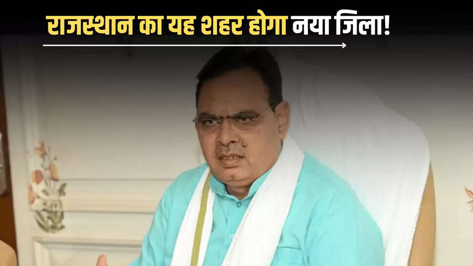 Rajasthan New District: राजस्थान का यह शहर होगा नया जिला! भजनलाल सरकार ने जारी किये ये आदेश 