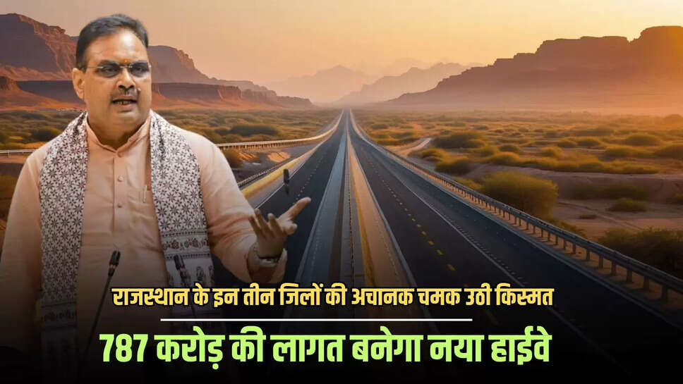 Rajasthan New Highway : राजस्थान के इन तीन जिलों की अचानक चमक उठी किस्मत, 787 करोड़ की लागत बनेगा नया हाईवे, जमीन मालिकों पर होगी पैसों की बारिश