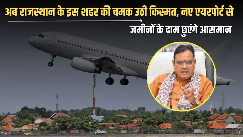 Rajasthan : खुशखबरी! अब राजस्थान के इस शहर की अचानक चमक उठी किस्मत, नए एयरपोर्ट से जमीनों के दाम छुएंगे आसमान 