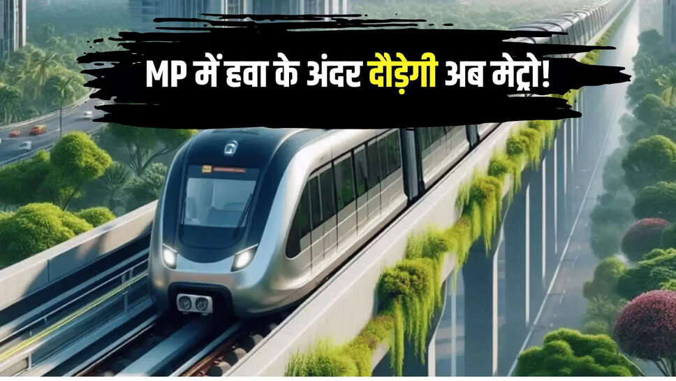 MP Metro Update : मध्य्प्रदेश में हवा के अंदर दौड़ेगी अब मेट्रो! पहली बार प्रदेश में इस बड़े प्रोजेक्ट में होगा काम 